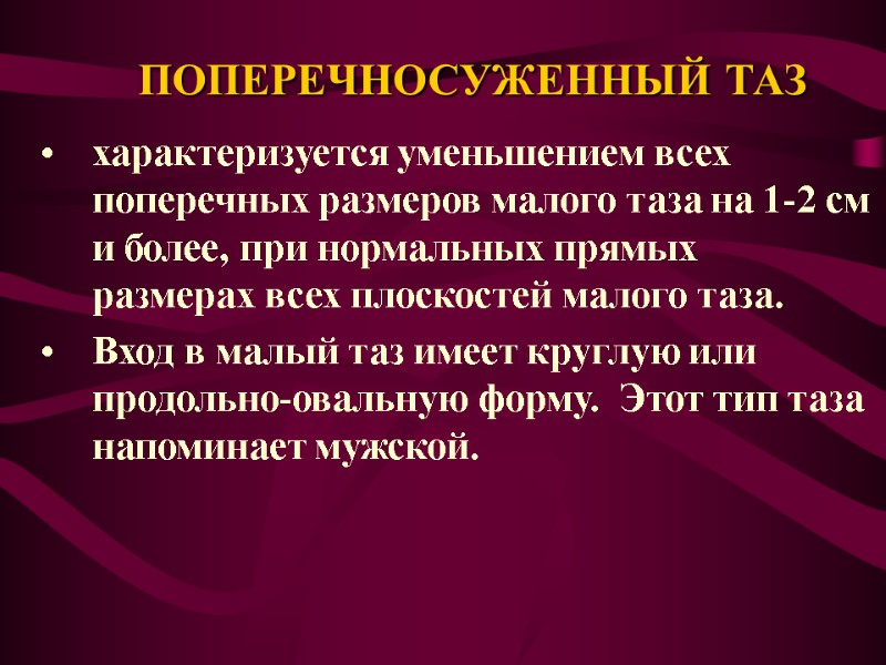 ПОПЕРЕЧНОСУЖЕННЫЙ ТАЗ  характеризуется уменьшением всех поперечных размеров малого таза на 1-2 см и